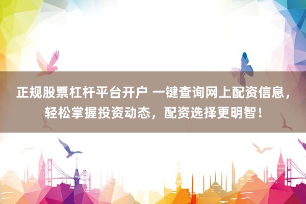 正规股票杠杆平台开户 一键查询网上配资信息,轻松掌握投资动态,配资选择更明智!