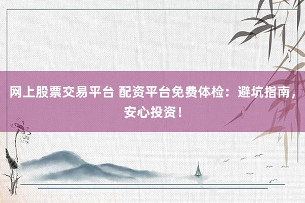 网上股票交易平台 配资平台免费体检：避坑指南，安心投资！