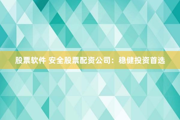 股票软件 安全股票配资公司:稳健投资首选