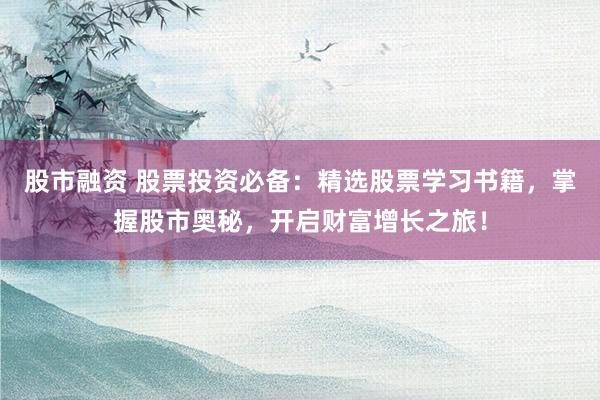 股市融资 股票投资必备:精选股票学习书籍,掌握股市奥秘,开启财富增长之旅!