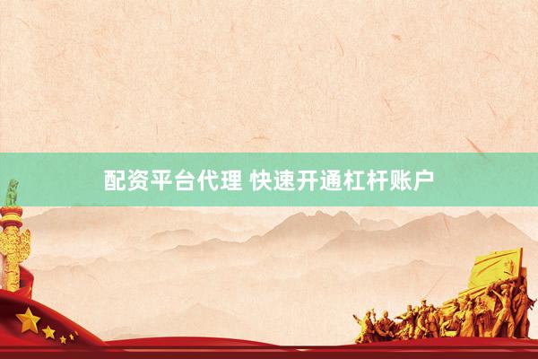 配资平台代理 快速开通杠杆账户
